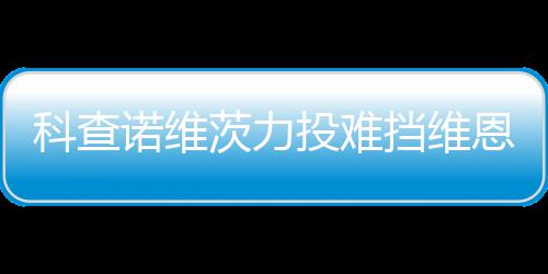 诺维科查响炮挡维投难 天恩托斯双使1茨力