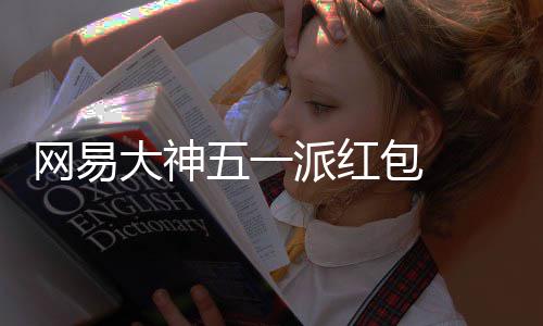 包 ，必包和金红官服游戏元现优惠 下大神得1大牌派红网易五一券