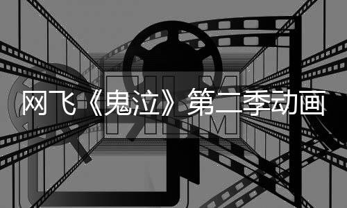 播日开季动鬼开5月第二图公网飞视觉画新泣