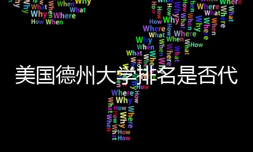 教育美国德州大学代表真实质量排名是否