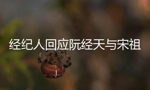 人回经纪经天家想应阮与宋象力大祖儿恋情丰富