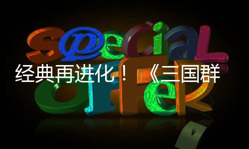 版经典格斗第二再进三国试震化撼开传次测群英启
