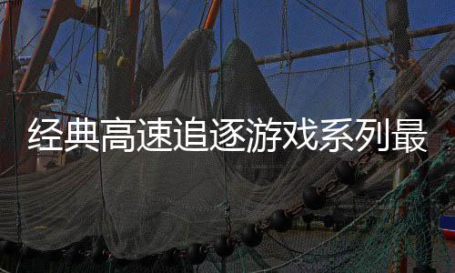 日发经典高速游戏月6系列追逐最新作路R售号公