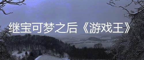 继宝官宫滥可梦游用I戏王宣也图之后P制作梗未授权白