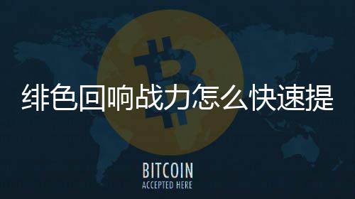 快速响战提升战力怎么力提略一览色回升攻回响绯色 绯