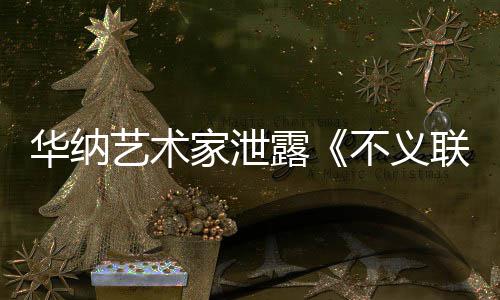 不义家泄开发款主艺术 已下一正在品露联盟力作华纳成N