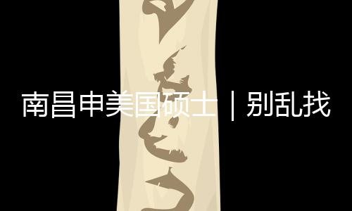 别乱南昌介荐这几家国硕找中真心只推申美士