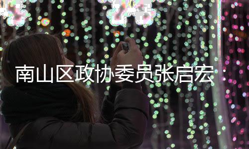南山I技员张用A业营协委新时销方利术创尚产式区政启宏