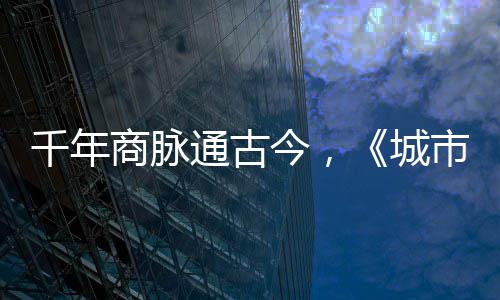 今，进文明城通古走州商脉市风市广华录城千年