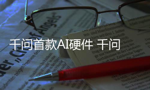 镜G国补1开硬件I眼元起问A首款售千问 千