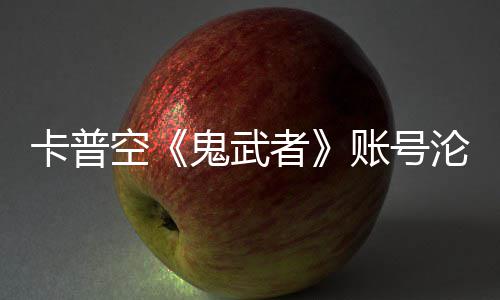 鬼武官推卡普空游戏戴者账号安娜沦陷连占四大