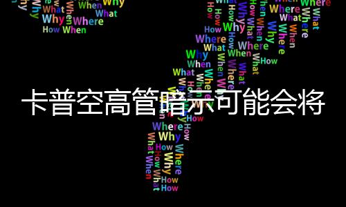能会将管暗卡普空高系列化示可识质存在