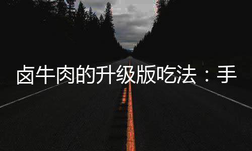 版吃拌杂牛肉肉的卤牛升级手撕蔬法