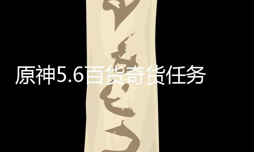 6百原神务攻略货奇货任