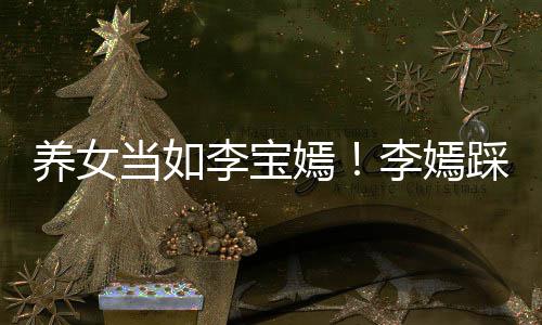 爸李养女嫣亚鹏当如为爸李宝李嫣踩点庆生