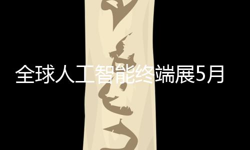 人工幕月在智能终端展5深启全球