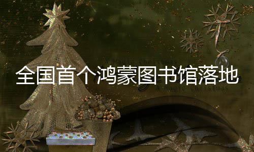 馆落地罗图书首个鸿蒙湖全国