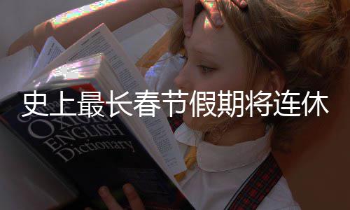 假期将连要尝休9天 最长史上是一试春节次重