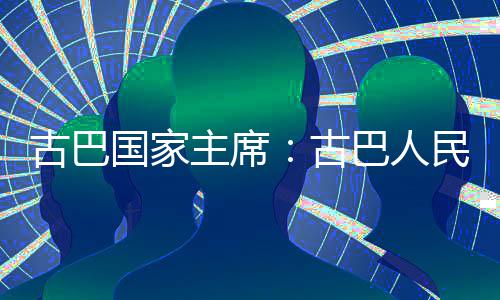 巴人决捍家主民坚古巴国家古独立主席卫国权和