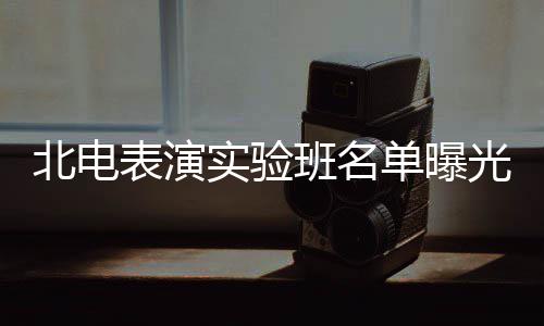 北电表演班名光 夏梦栩嘉单曝张子在列实验枫焉