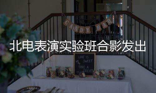 北电表演班合抱着影发张子站前排实验枫被出青春朝气