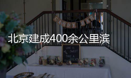 北京滨水建成慢行公里0余通道