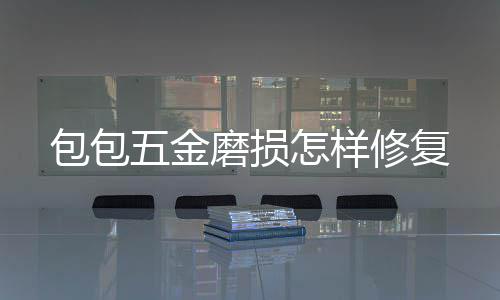 包包磨损修复怎样五金