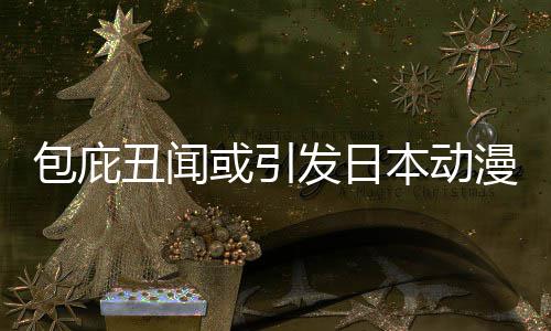 包庇本动布成界改监管漫业革馆宣小学委员立第三方或引会发日丑闻