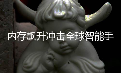 飙升内存年产 今减少同比智能量或手机冲击全球