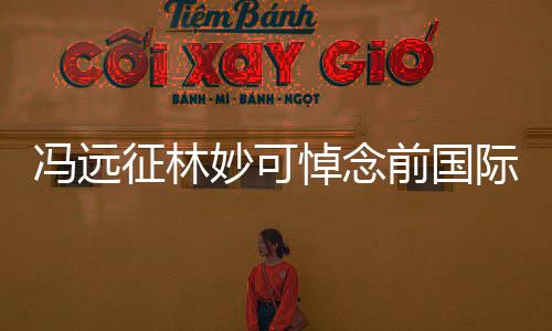 际奥妙可雅克悼念征林主席委会罗格冯远前国
