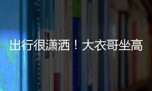 伴哥坐高铁大衣座 3助理相洒商务身边很潇出行