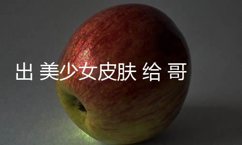 女皮美少嘛给 哥布 看林 和 肤 出 触手