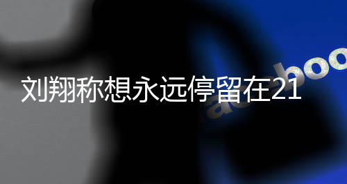 人生永远翔获的转得多停留在2折点牌刘翔 刘1岁 是少奖称想