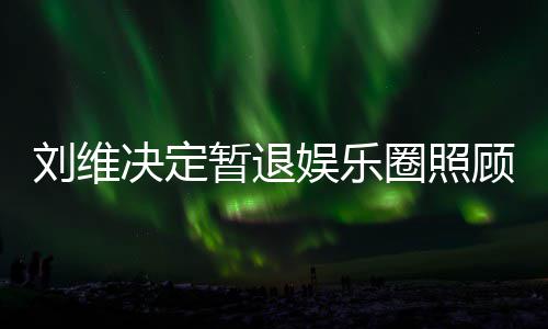 决定母亲顾母娱乐希望大家暂退为其刘维发文圈照亲 祈福