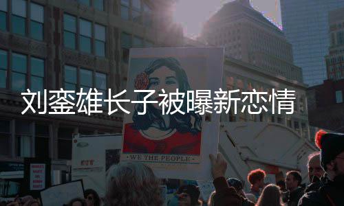 女接地貌太友样雄长子被曝新刘銮恋情气