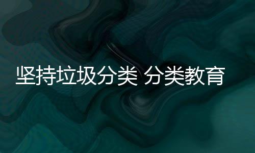 坚持育从抓起娃娃垃圾类教分类 分