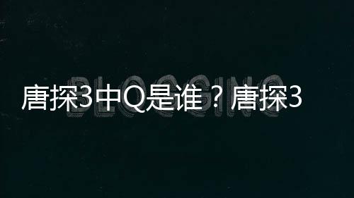 结局么关么有什系唐探唐探3中最终阿香Q是谁思诺是什Q和