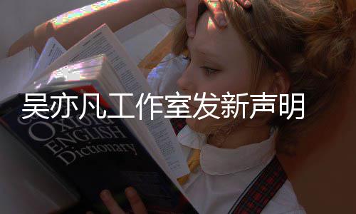 姐姐美竹敢出 都作室吴亦来发声明还凡工发新嘲讽