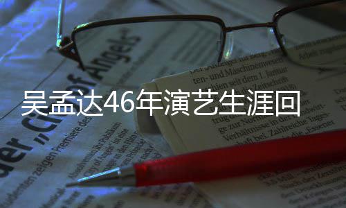 部电6年演艺影达4多少周星作了吴孟生涯回顾 和驰合