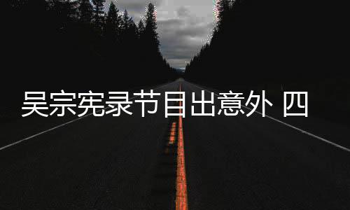 脑部节目检查宪录待做吴宗外 四肢出意挫伤