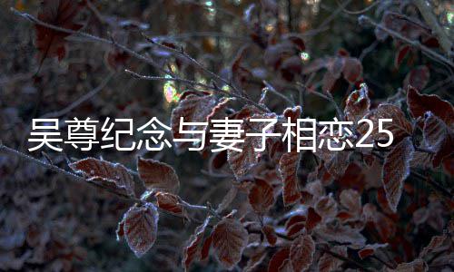 年 人青纪念与妻图子相5周照吴尊恋2晒两涩旧
