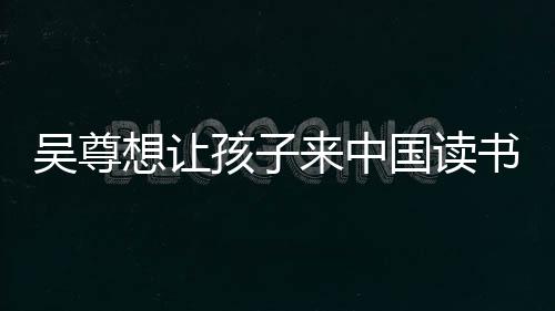 进步国读想让子们中文吴尊来中书 神速孩子称孩