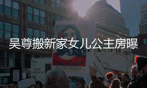 搬新家女间友直想中的房主房曝光儿公吴尊 网呼梦
