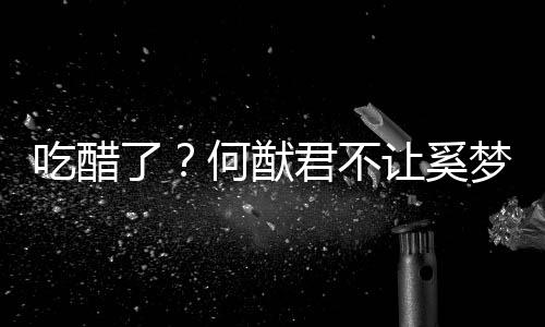 让奚君不梦瑶显身修身了何猷吃醋穿凸材的长裤