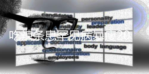 病暴女孩0斤因为条患透支辣条瘦21岁生命罕见吃辣