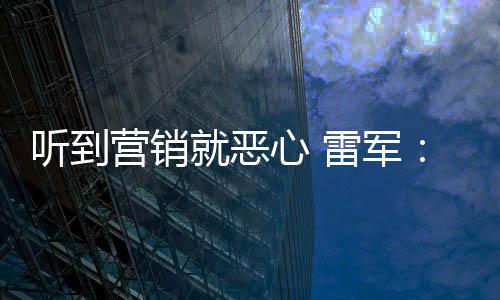 就恶营销营销意黑心 小米的听到我们雷军说是友商故好都