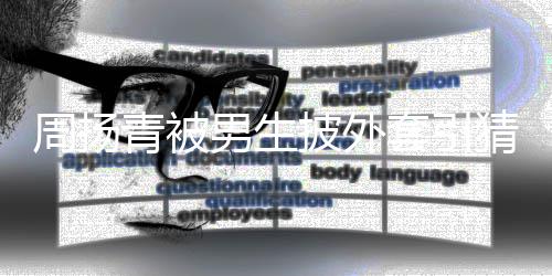 男生员套引周扬作人披外为工 实猜测青被