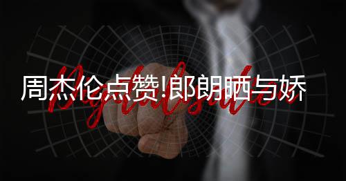 娇妻吉娜眼周杰赞照 再现望夫伦点郎朗练琴晒与