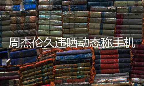 机忘歌线催动态周杰在巴违晒网友伦久黎 称手却在