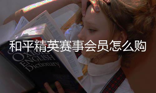 精英购买开启怎么赛事和平会员